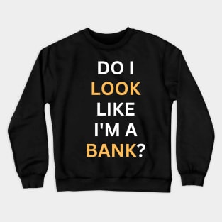 Do I Look Like I'm A Bank Crewneck Sweatshirt